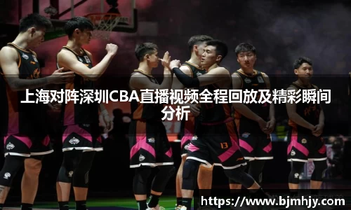 上海对阵深圳CBA直播视频全程回放及精彩瞬间分析
