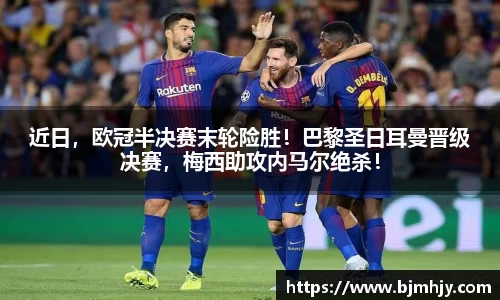 近日，欧冠半决赛末轮险胜！巴黎圣日耳曼晋级决赛，梅西助攻内马尔绝杀！